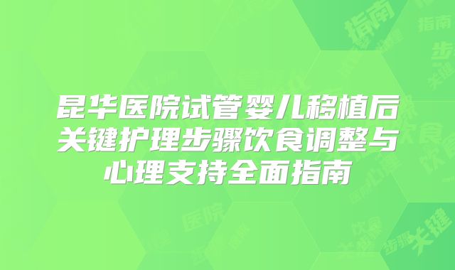 昆华医院试管婴儿移植后关键护理步骤饮食调整与心理支持全面指南
