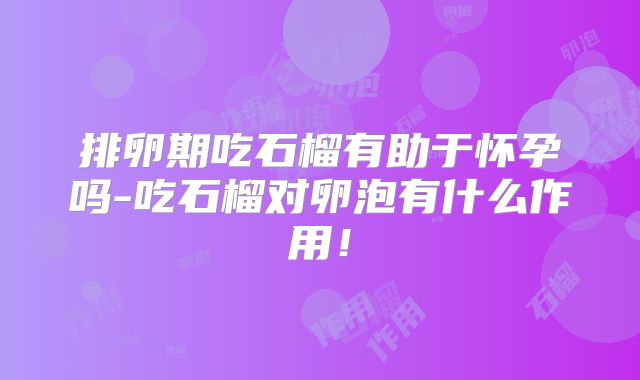 排卵期吃石榴有助于怀孕吗-吃石榴对卵泡有什么作用!