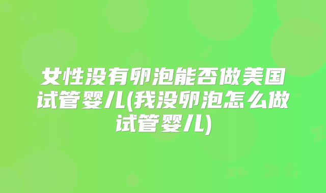女性没有卵泡能否做美国试管婴儿(我没卵泡怎么做试管婴儿)