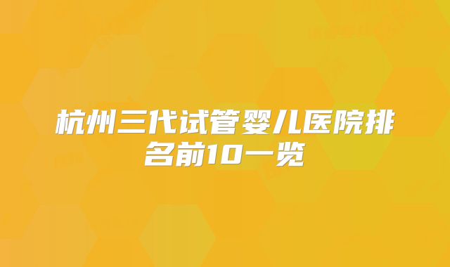 杭州三代试管婴儿医院排名前10一览