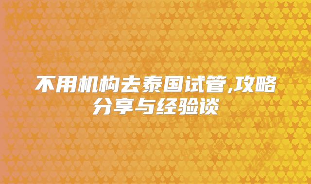 不用机构去泰国试管,攻略分享与经验谈