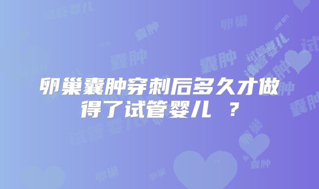 卵巢囊肿穿刺后多久才做得了试管婴儿 ？