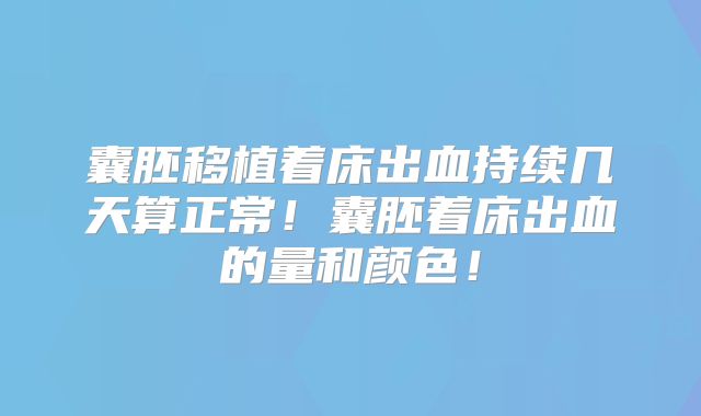 囊胚移植着床出血持续几天算正常!囊胚着床出血的量和颜色!