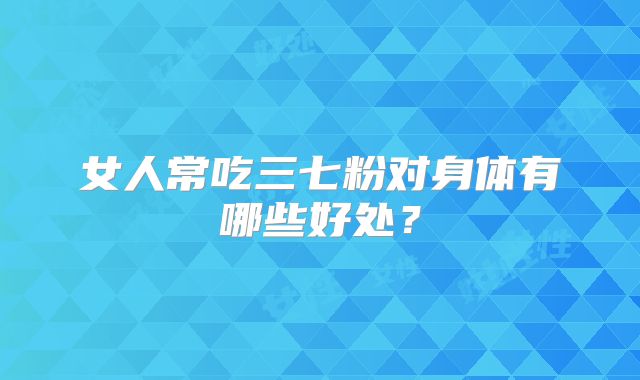 女人常吃三七粉对身体有哪些好处？