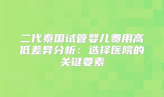 二代泰国试管婴儿费用高低差异分析：选择医院的关键要素