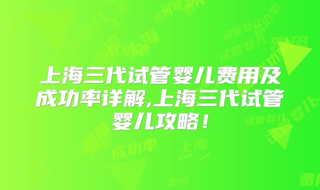 上海三代试管婴儿费用及成功率详解,上海三代试管婴儿攻略!