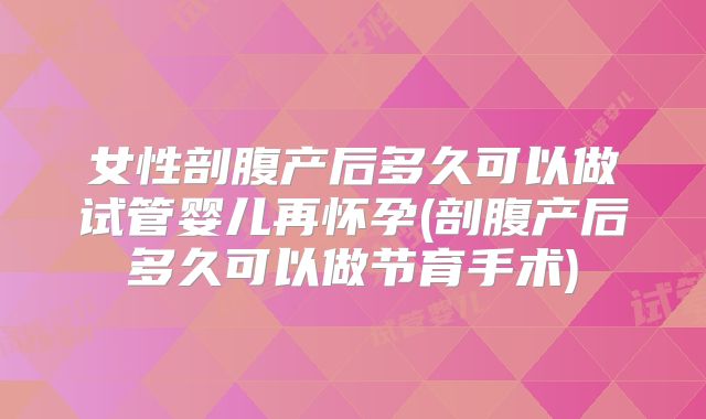 女性剖腹产后多久可以做试管婴儿再怀孕(剖腹产后多久可以做节育手术)
