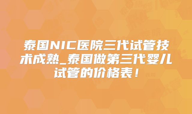 泰国NIC医院三代试管技术成熟_泰国做第三代婴儿试管的价格表！