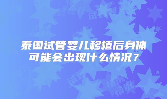 泰国试管婴儿移植后身体可能会出现什么情况?
