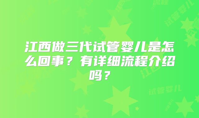 江西做三代试管婴儿是怎么回事？有详细流程介绍吗？