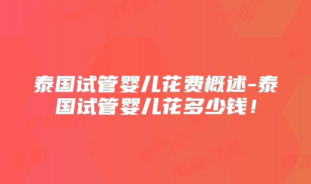 泰国试管婴儿花费概述-泰国试管婴儿花多少钱！