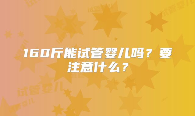 160斤能试管婴儿吗？要注意什么？