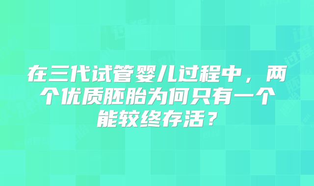 在三代试管婴儿过程中，两个优质胚胎为何只有一个能较终存活？