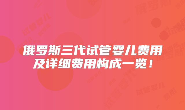 俄罗斯三代试管婴儿费用及详细费用构成一览！