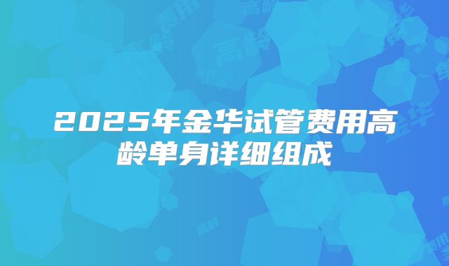 2025年金华试管费用高龄单身详细组成