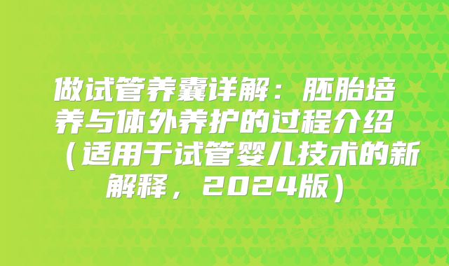做试管养囊详解：胚胎培养与体外养护的过程介绍（适用于试管婴儿技术的新解释，2024版）
