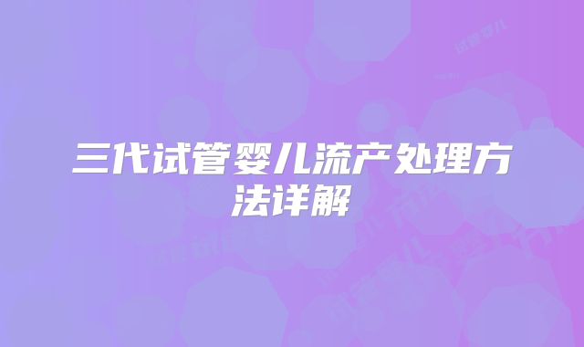 三代试管婴儿流产处理方法详解