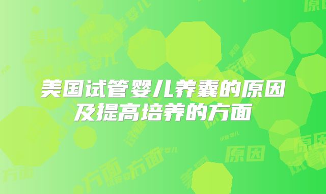 美国试管婴儿养囊的原因及提高培养的方面