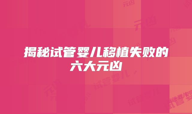 揭秘试管婴儿移植失败的六大元凶