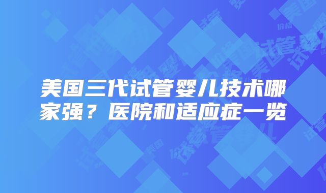 美国三代试管婴儿技术哪家强？医院和适应症一览