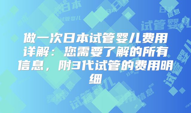 做一次日本试管婴儿费用详解:您需要了解的所有信息,附3代试管的费用明细