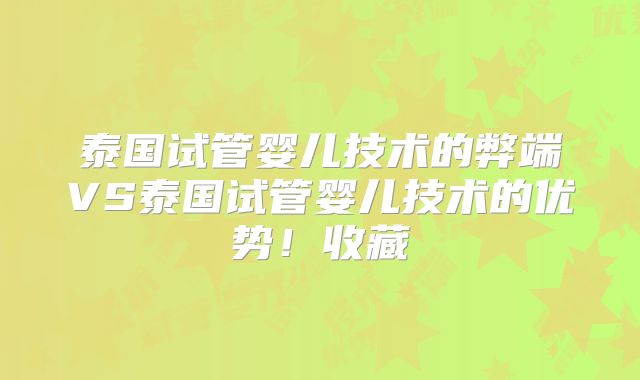 泰国试管婴儿技术的弊端VS泰国试管婴儿技术的优势！收藏