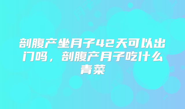 剖腹产坐月子42天可以出门吗,剖腹产月子吃什么青菜