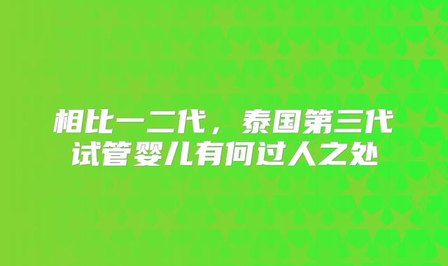 相比一二代，泰国第三代试管婴儿有何过人之处