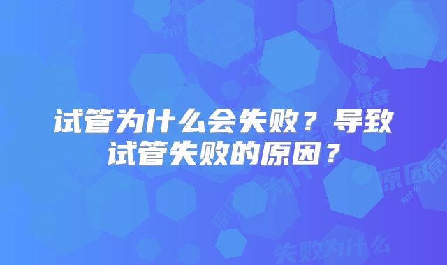 试管为什么会失败？导致试管失败的原因？