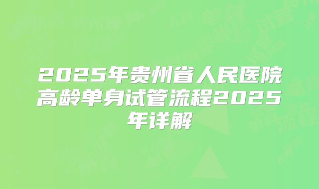 2025年贵州省人民医院高龄单身试管流程2025年详解