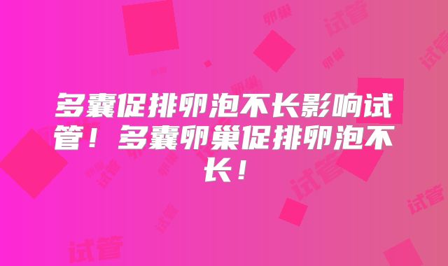 多囊促排卵泡不长影响试管！多囊卵巢促排卵泡不长！