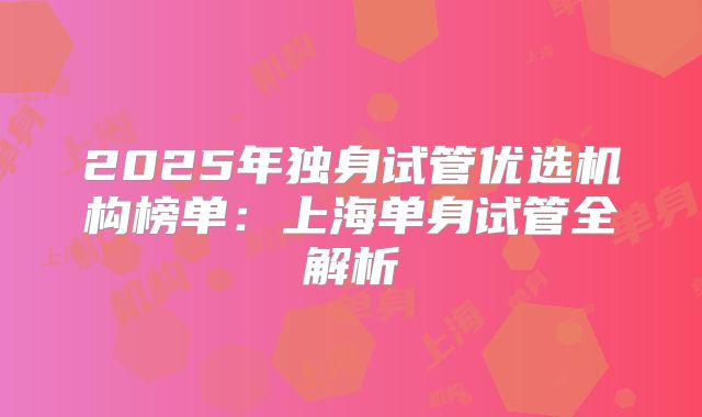 2025年独身试管优选机构榜单：上海单身试管全解析