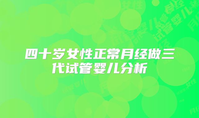 四十岁女性正常月经做三代试管婴儿分析