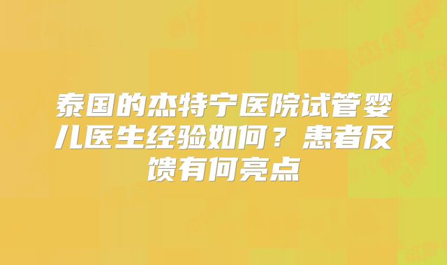 泰国的杰特宁医院试管婴儿医生经验如何？患者反馈有何亮点