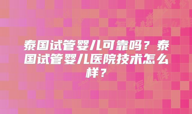 泰国试管婴儿可靠吗？泰国试管婴儿医院技术怎么样？