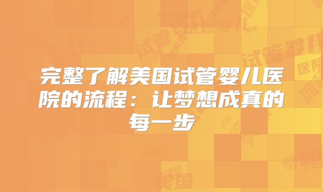 完整了解美国试管婴儿医院的流程：让梦想成真的每一步