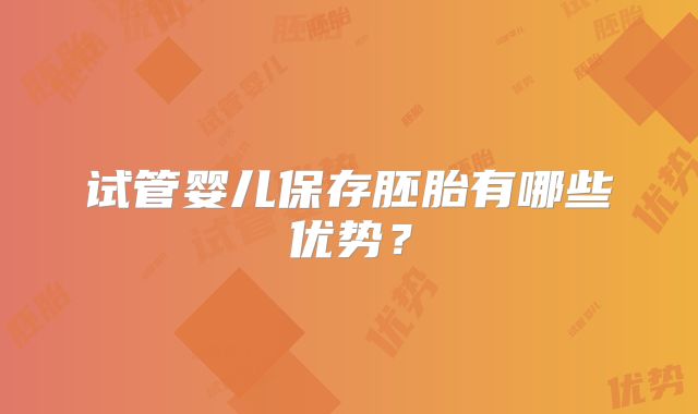 试管婴儿保存胚胎有哪些优势？