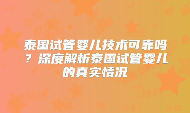 泰国试管婴儿技术可靠吗？深度解析泰国试管婴儿的真实情况
