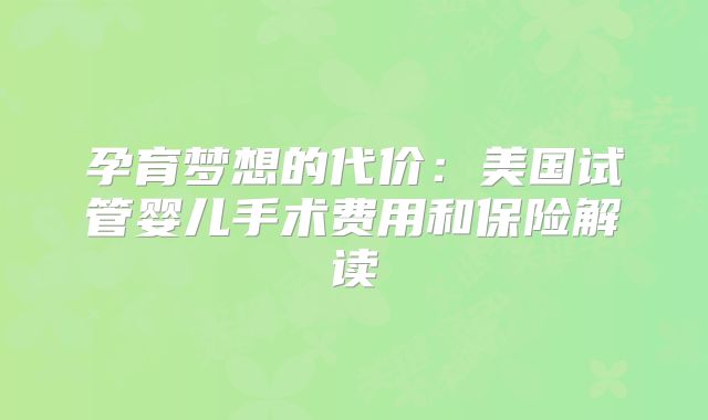 孕育梦想的代价:美国试管婴儿手术费用和保险解读