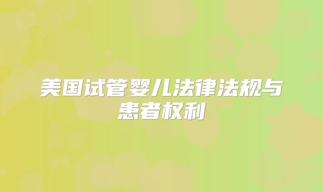 美国试管婴儿法律法规与患者权利