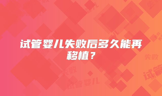 试管婴儿失败后多久能再移植？