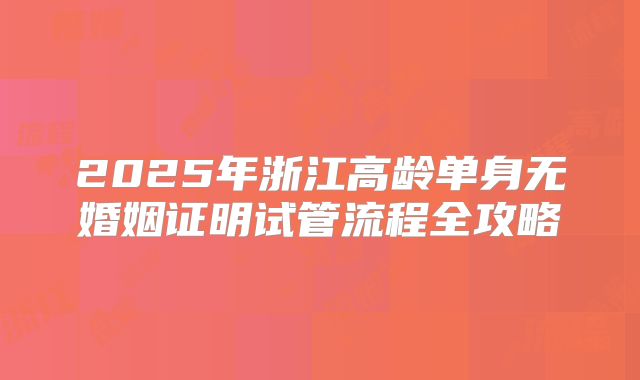 2025年浙江高龄单身无婚姻证明试管流程全攻略