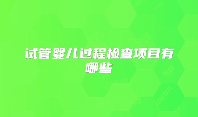 试管婴儿过程检查项目有哪些