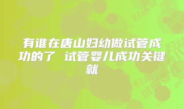 有谁在唐山妇幼做试管成功的了 试管婴儿成功关键就