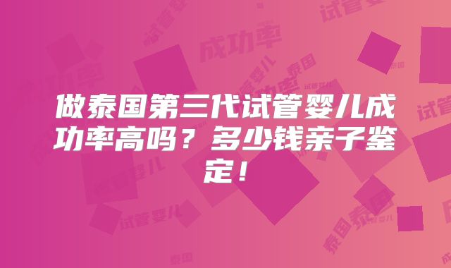 做泰国第三代试管婴儿成功率高吗?多少钱亲子鉴定!