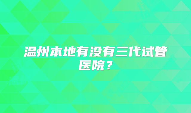 温州本地有没有三代试管医院？