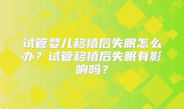 试管婴儿移植后失眠怎么办？试管移植后失眠有影响吗？