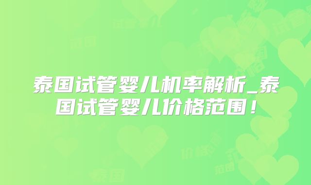 泰国试管婴儿机率解析_泰国试管婴儿价格范围!