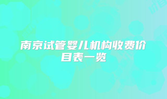 南京试管婴儿机构收费价目表一览