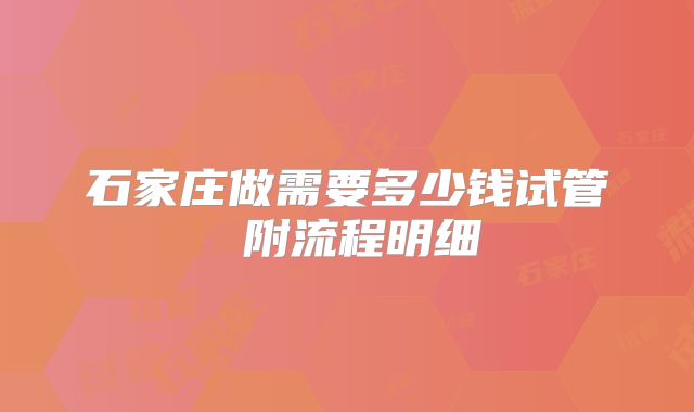 石家庄做需要多少钱试管 附流程明细